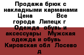 Продажа брюк с накладными карманами › Цена ­ 1 200 - Все города, Липецк г. Одежда, обувь и аксессуары » Мужская одежда и обувь   . Кировская обл.,Лосево д.